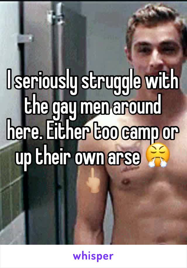 I seriously struggle with the gay men around here. Either too camp or up their own arse 😤🖕🏼