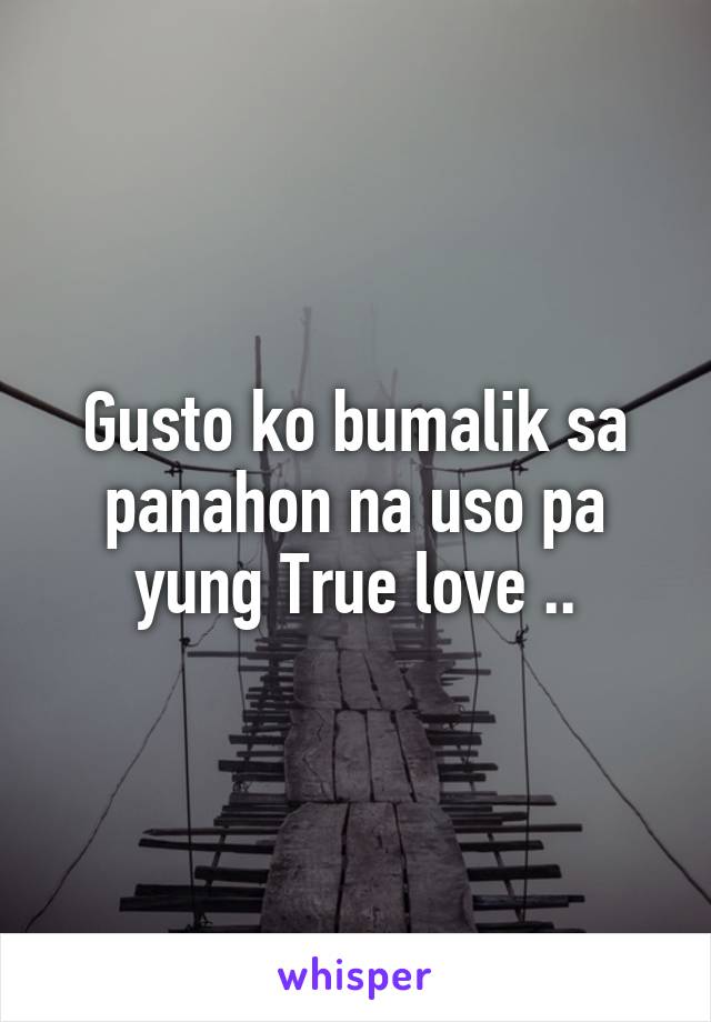 Gusto ko bumalik sa panahon na uso pa yung True love ..