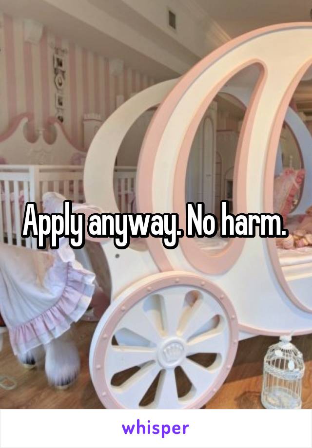 Apply anyway. No harm. 
