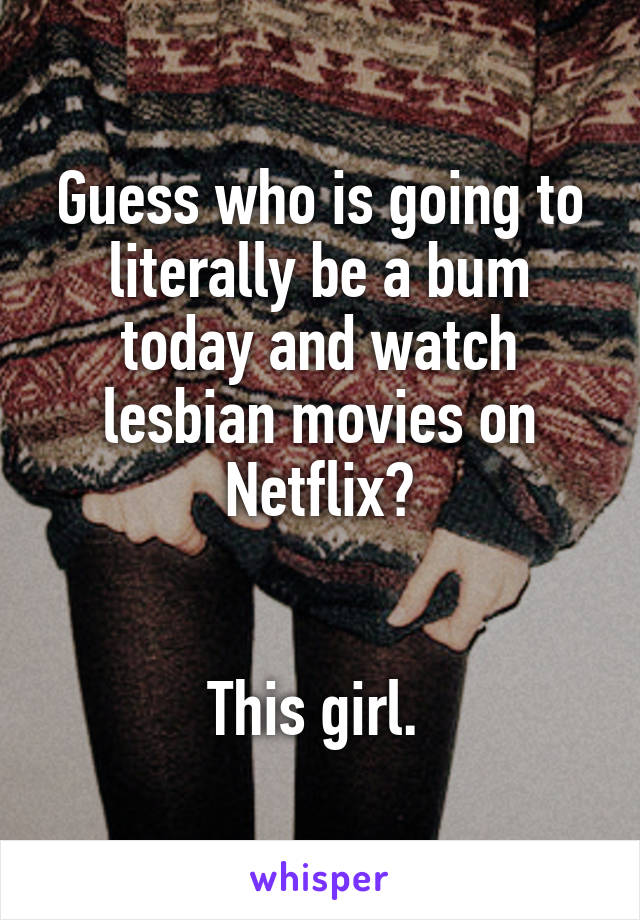 Guess who is going to literally be a bum today and watch lesbian movies on Netflix?


This girl. 