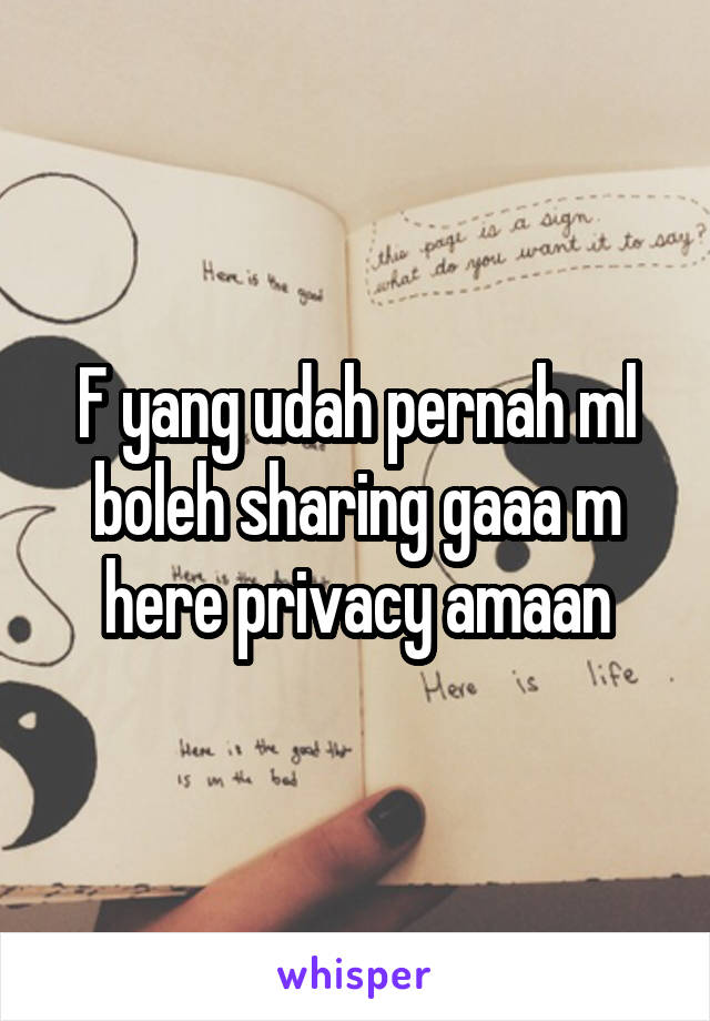 F yang udah pernah ml boleh sharing gaaa m here privacy amaan