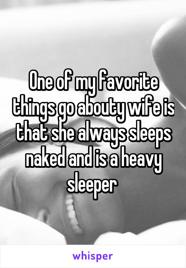 One of my favorite things go abouty wife is that she always sleeps naked and is a heavy sleeper 