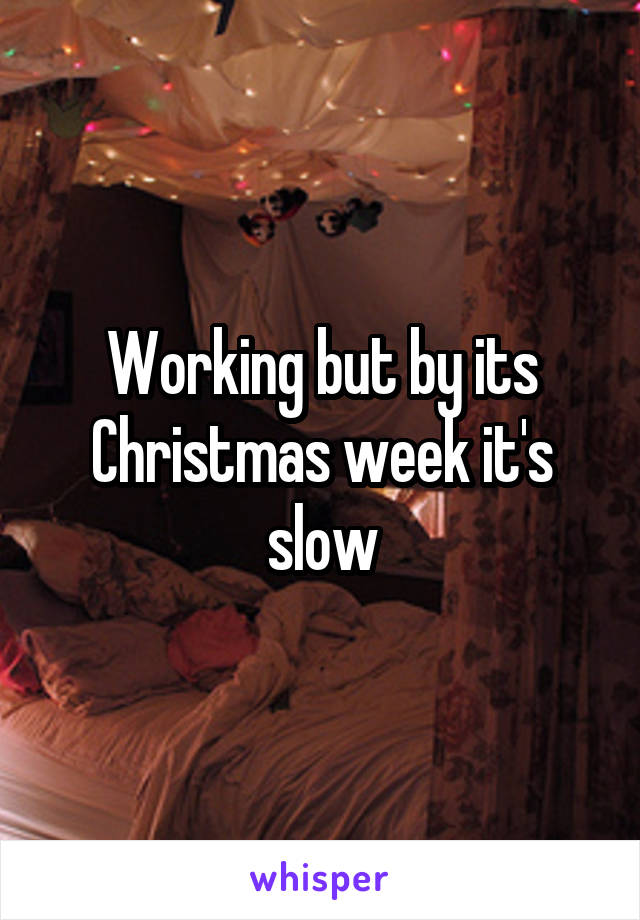 Working but by its Christmas week it's slow