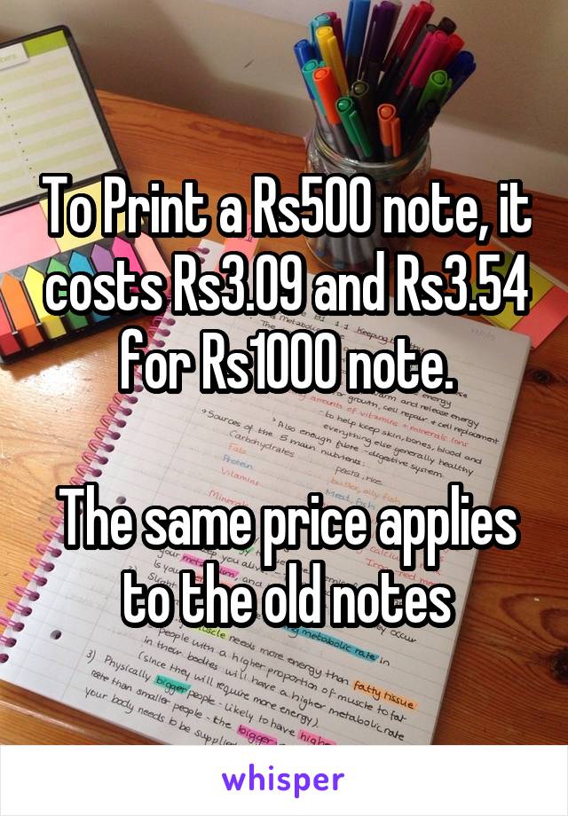 To Print a Rs500 note, it costs Rs3.09 and Rs3.54 for Rs1000 note.

The same price applies to the old notes