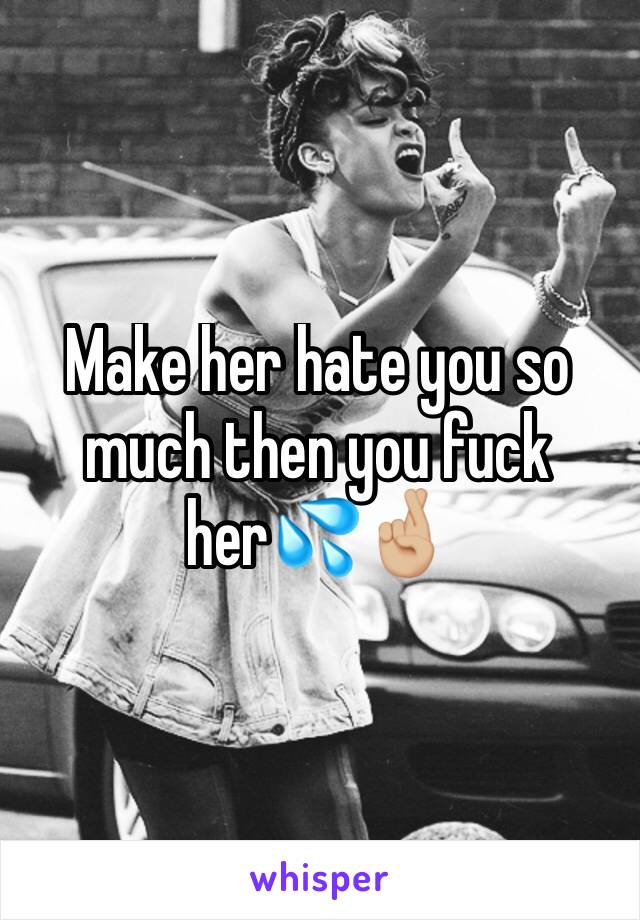 Make her hate you so much then you fuck her💦🤞🏼