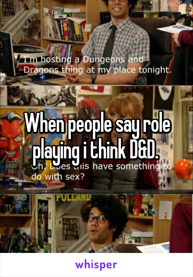 When people say role playing i think D&D. 