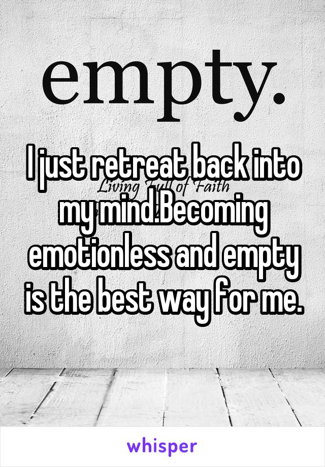 I just retreat back into my mind.Becoming emotionless and empty is the best way for me.