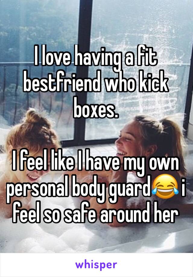 I love having a fit bestfriend who kick boxes.

I feel like I have my own personal body guard😂 i feel so safe around her
