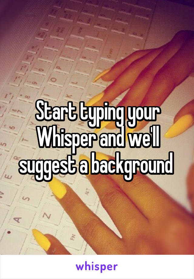 Start typing your Whisper and we'll suggest a background 