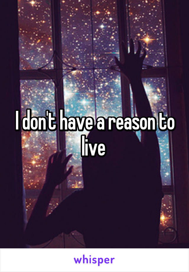 I don't have a reason to live 