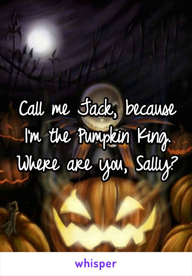 Call me Jack, because I'm the Pumpkin King. Where are you, Sally?