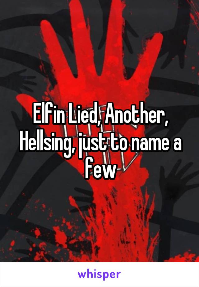 Elfin Lied, Another, Hellsing, just to name a few