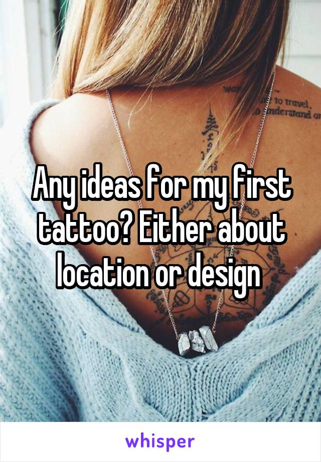 Any ideas for my first tattoo? Either about location or design 