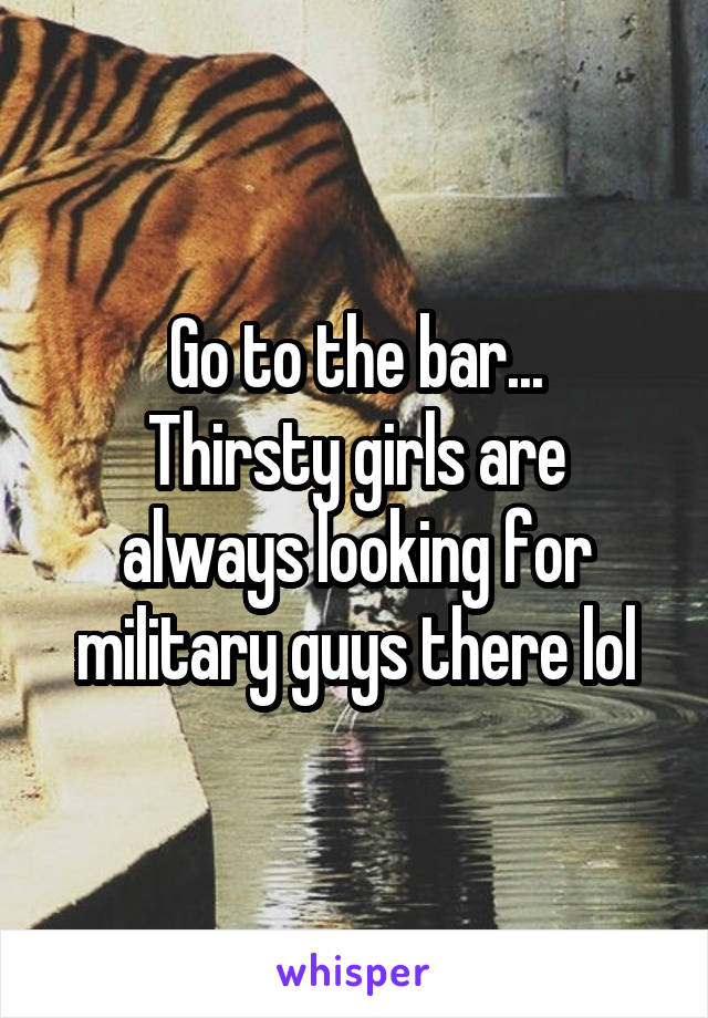 Go to the bar...
Thirsty girls are always looking for military guys there lol