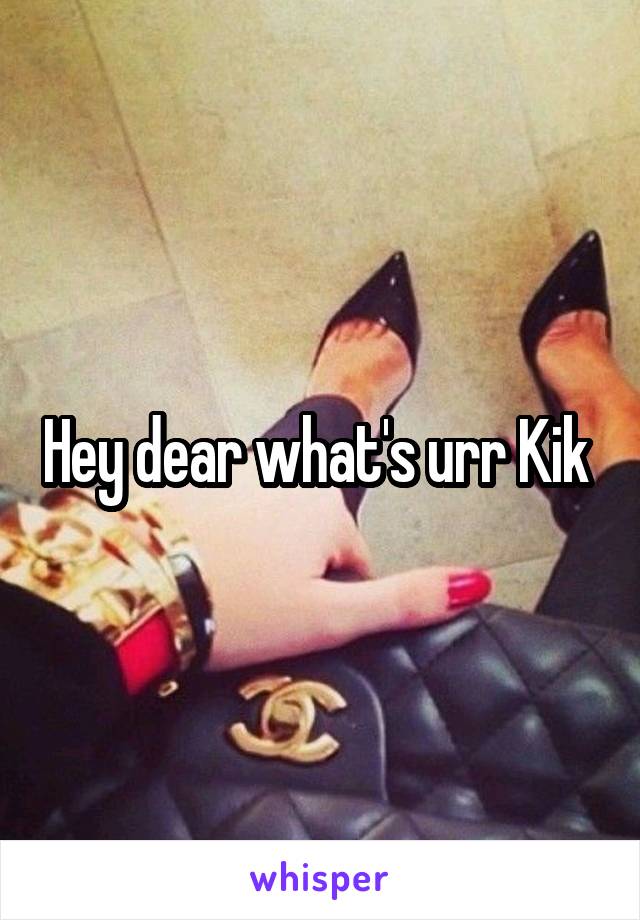 Hey dear what's urr Kik 