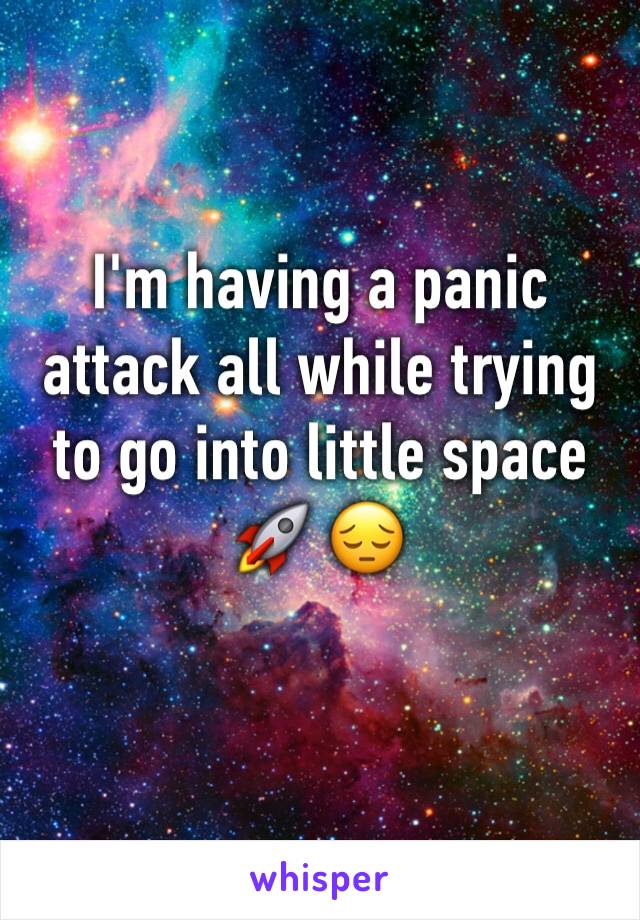 I'm having a panic attack all while trying to go into little space 🚀 😔