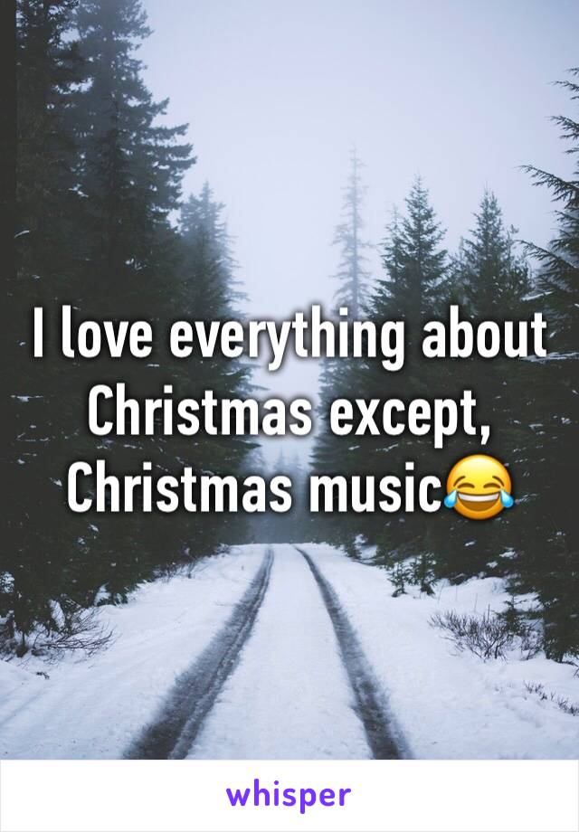 I love everything about Christmas except, Christmas music😂