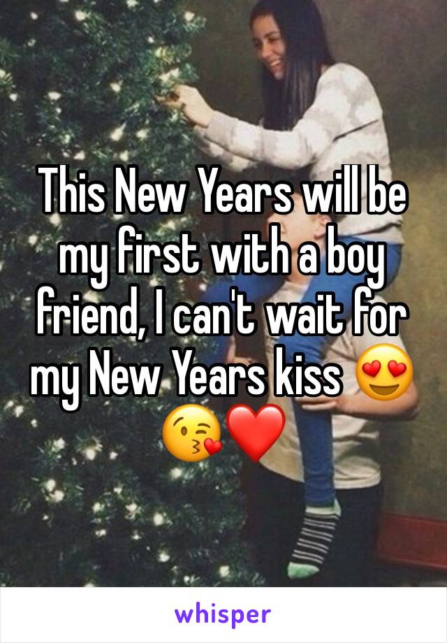 This New Years will be my first with a boy friend, I can't wait for my New Years kiss 😍😘❤