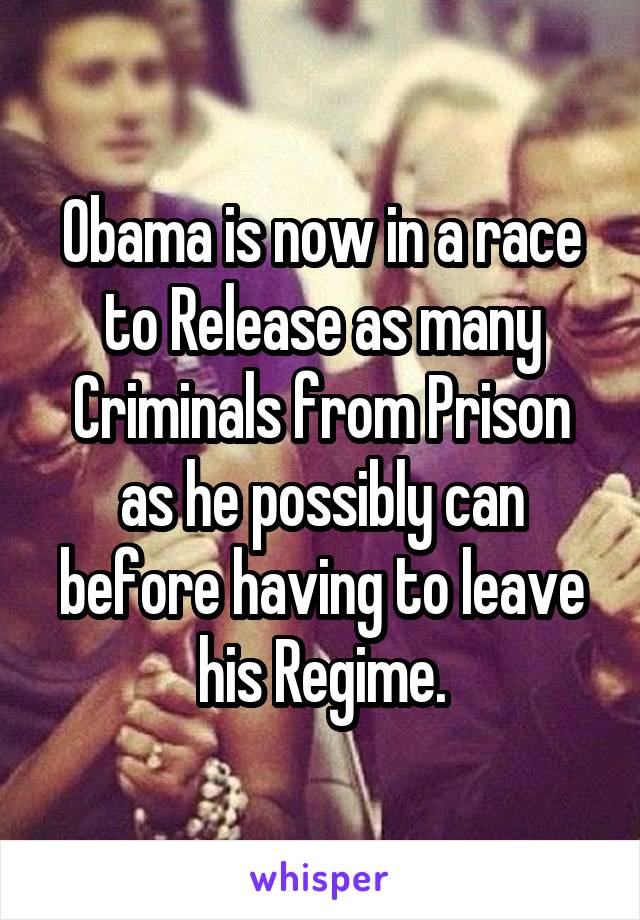 Obama is now in a race to Release as many Criminals from Prison as he possibly can before having to leave his Regime.