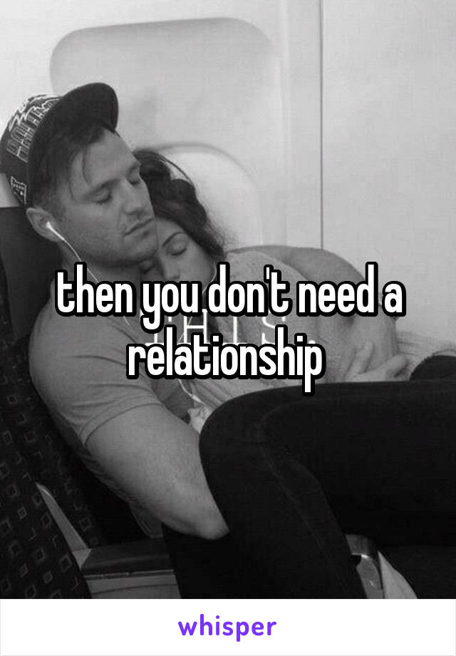 then you don't need a relationship 