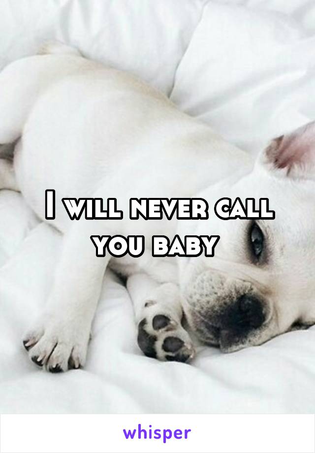 I will never call you baby 