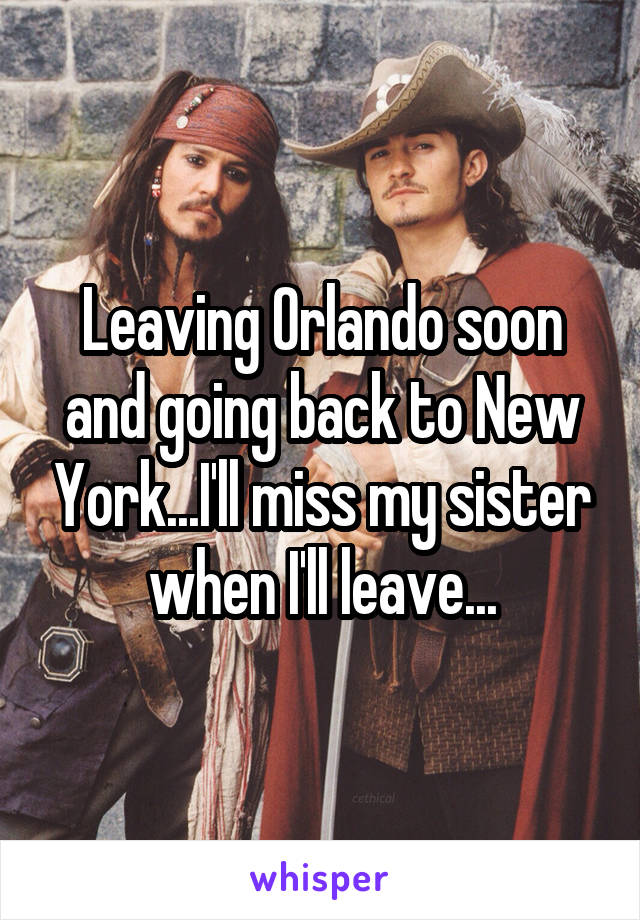 Leaving Orlando soon and going back to New York...I'll miss my sister when I'll leave...