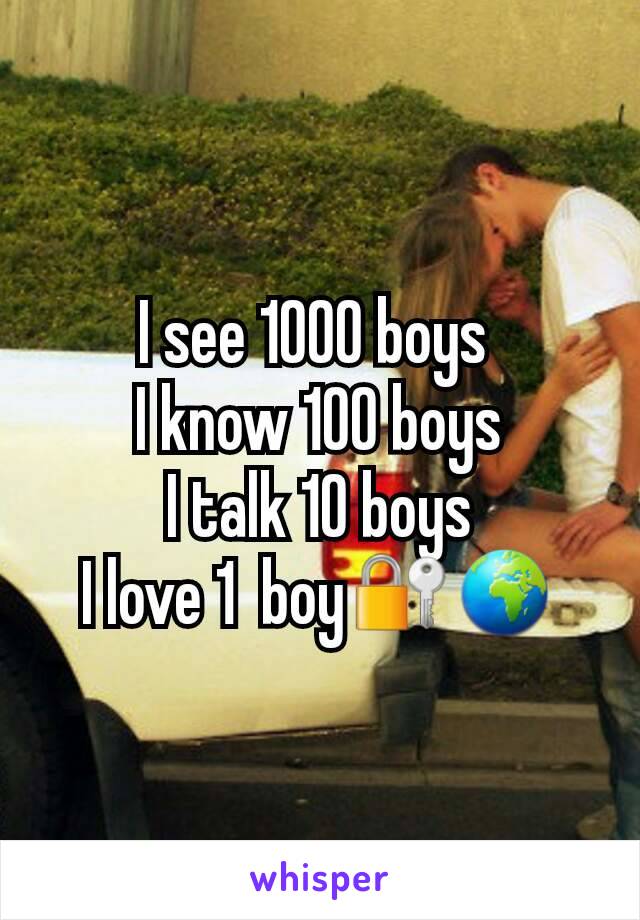 I see 1000 boys 
I know 100 boys
I talk 10 boys
I love 1  boy🔐🌍