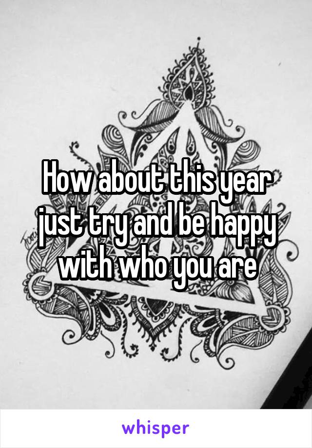 How about this year just try and be happy with who you are