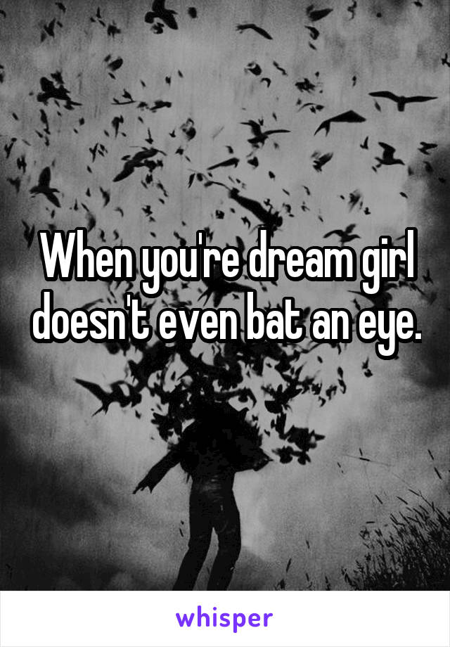 When you're dream girl doesn't even bat an eye.  