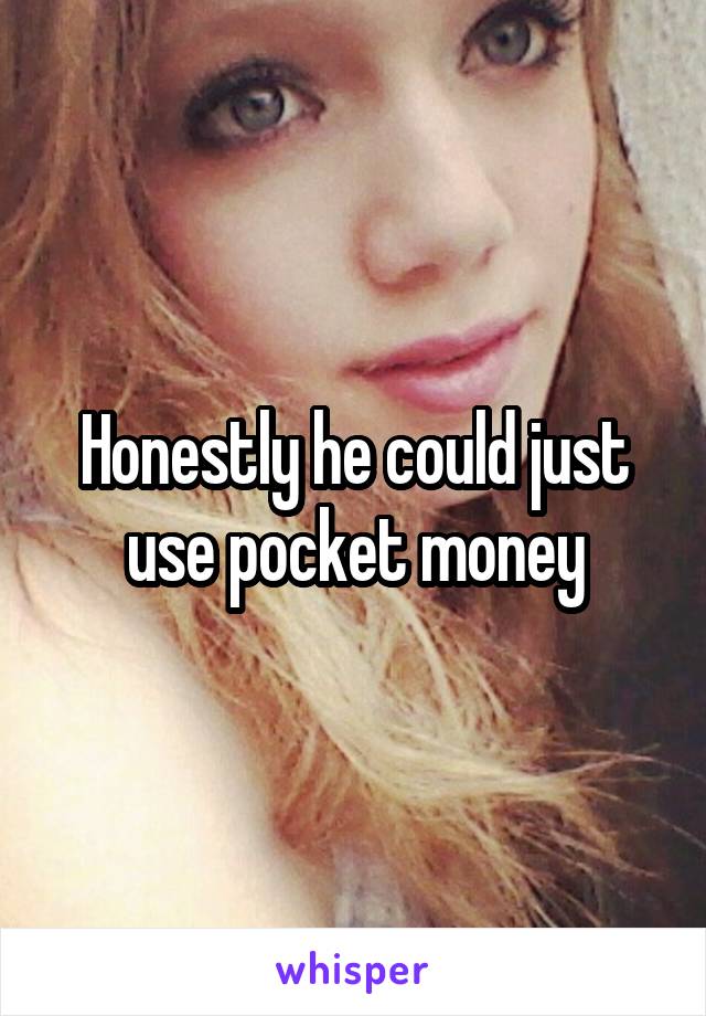 Honestly he could just use pocket money
