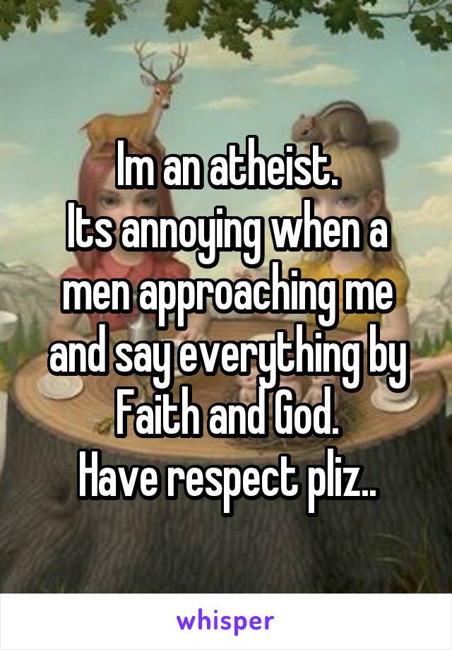 Im an atheist.
Its annoying when a men approaching me and say everything by Faith and God.
Have respect pliz..