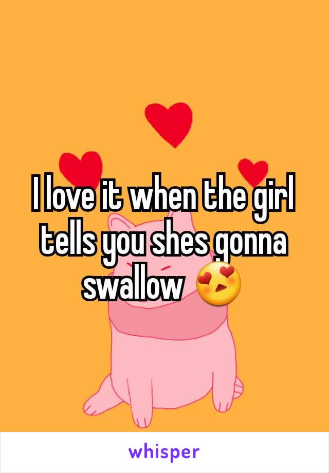 I love it when the girl tells you shes gonna swallow 😍
