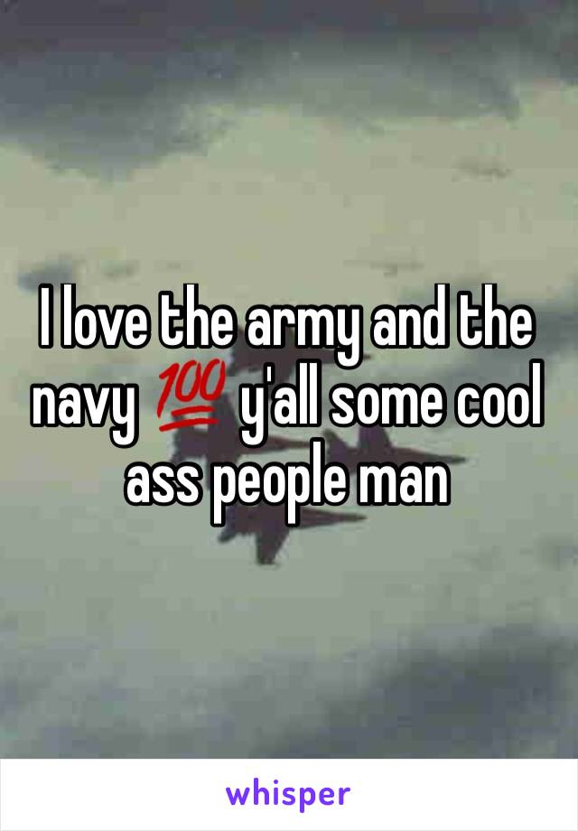 I love the army and the navy 💯 y'all some cool ass people man 