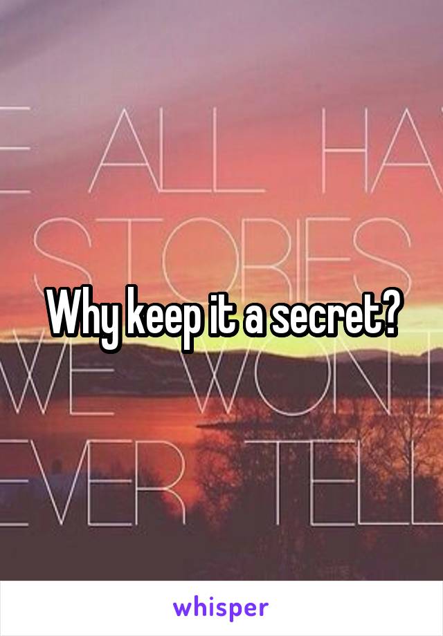 Why keep it a secret?