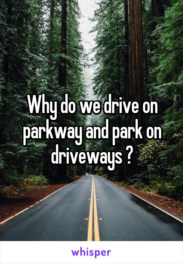 Why do we drive on parkway and park on driveways ?