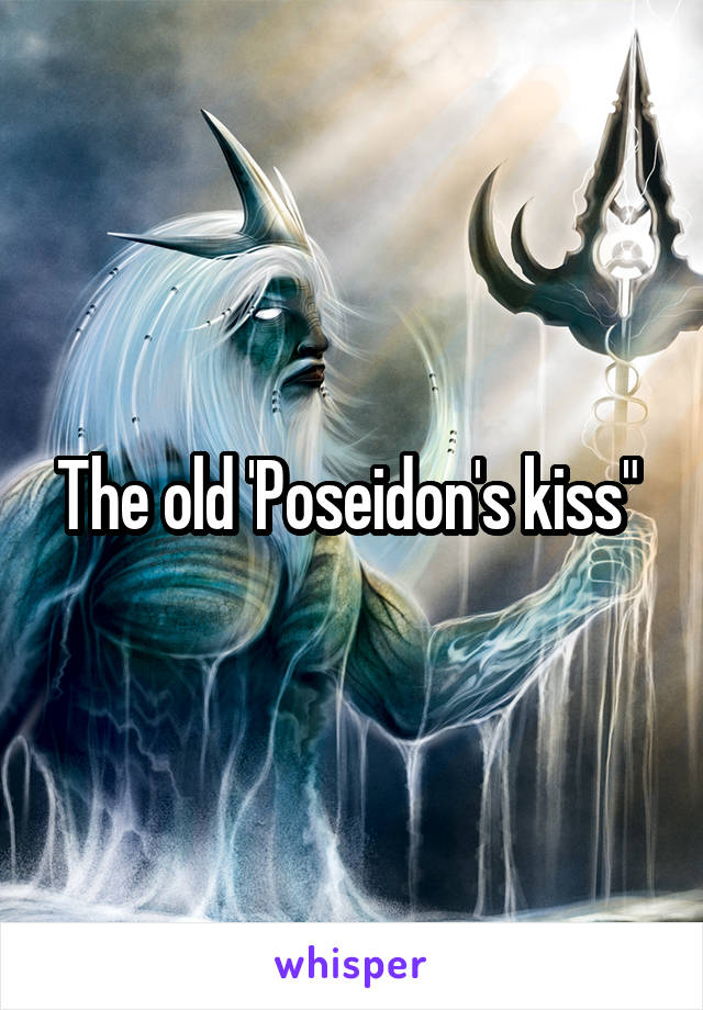 The old 'Poseidon's kiss" 
