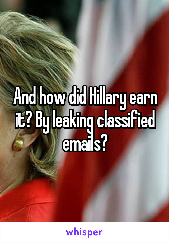 And how did Hillary earn it? By leaking classified emails?