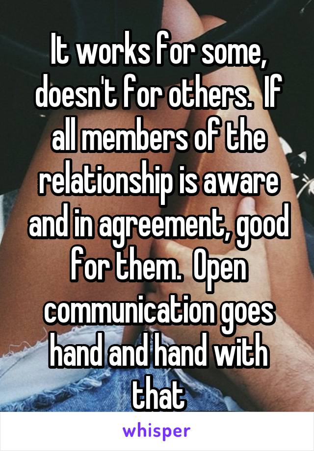 It works for some, doesn't for others.  If all members of the relationship is aware and in agreement, good for them.  Open communication goes hand and hand with that