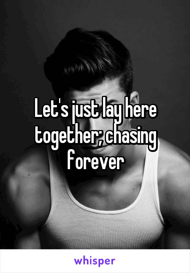 Let's just lay here together; chasing forever