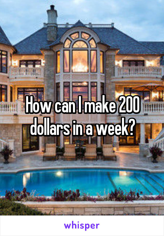 How can I make 200 dollars in a week?