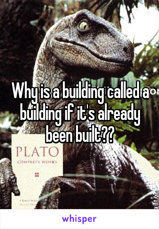 Why is a building called a building if it's already been built??