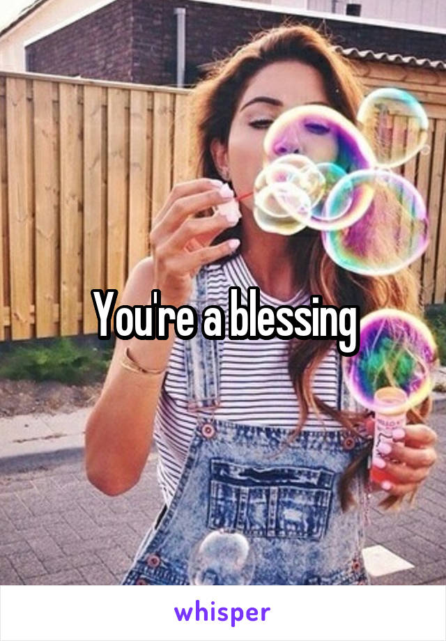 You're a blessing