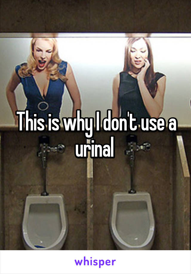 This is why I don't use a urinal 