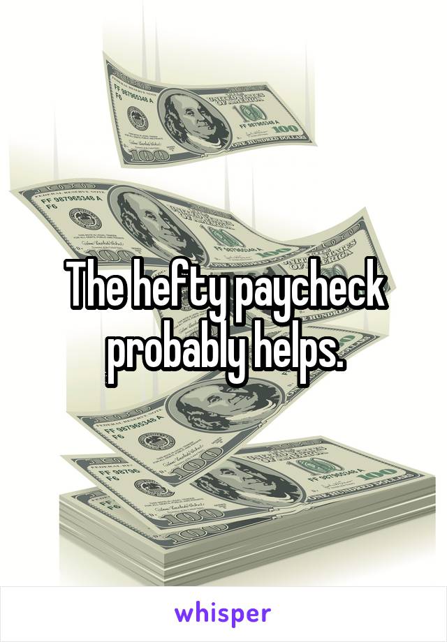 The hefty paycheck probably helps.