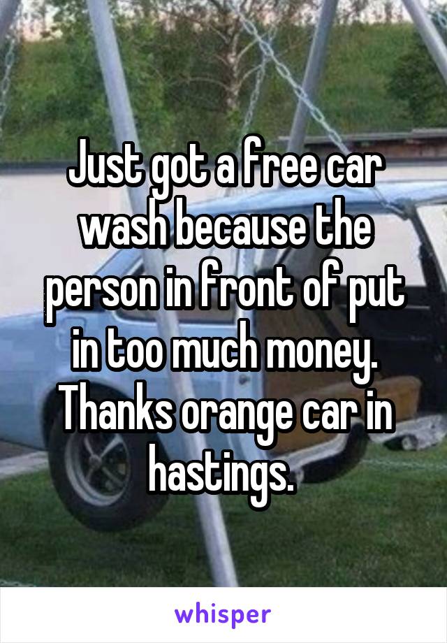 Just got a free car wash because the person in front of put in too much money. Thanks orange car in hastings. 