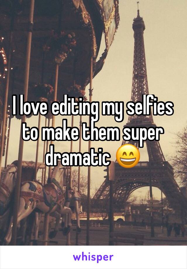 I love editing my selfies to make them super dramatic 😄
