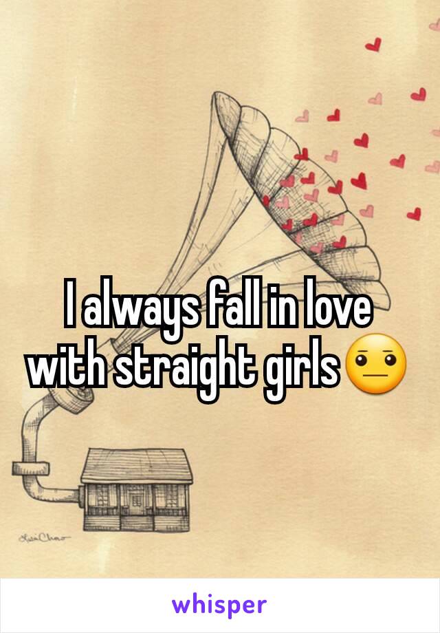 I always fall in love with straight girls😐