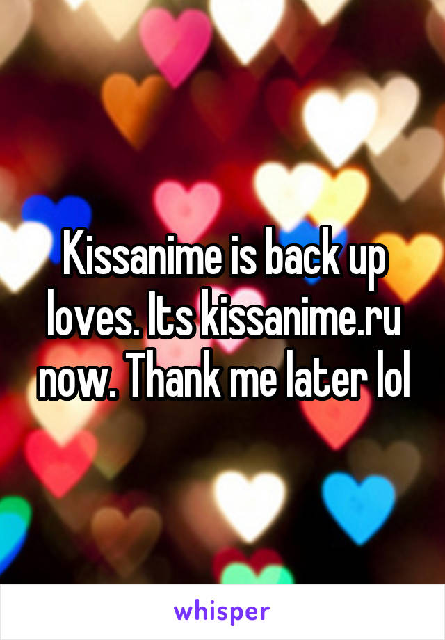 Kissanime is back up loves. Its kissanime.ru now. Thank me later lol