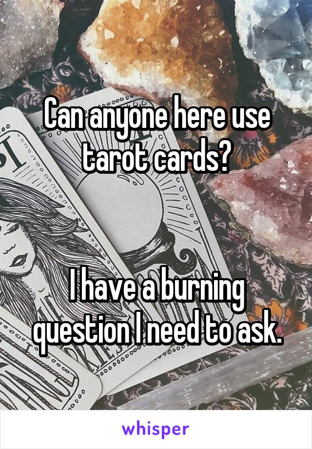 Can anyone here use tarot cards?


I have a burning question I need to ask.