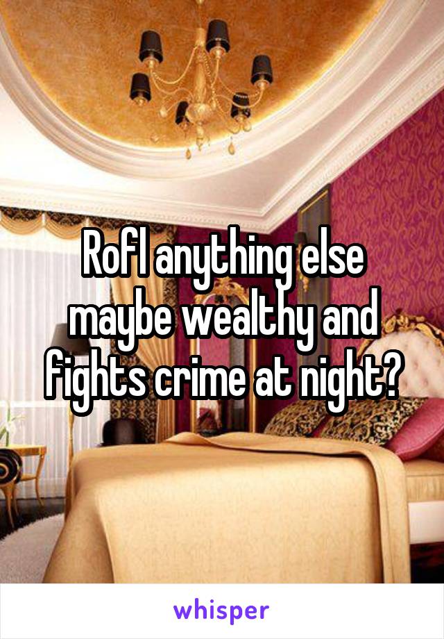 Rofl anything else maybe wealthy and fights crime at night?
